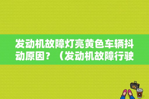 发动机故障灯亮黄色车辆抖动原因？（发动机故障行驶抖动）-图1