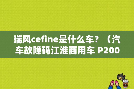 瑞风cefine是什么车？（汽车故障码江淮商用车 P2002）-图1