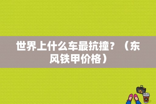 世界上什么车最抗撞？（东风铁甲价格）-图1