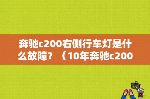奔驰c200右侧行车灯是什么故障？（10年奔驰c200报行使灯故障）-图1