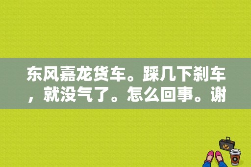 东风嘉龙货车。踩几下刹车，就没气了。怎么回事。谢谢解答？（东风嘉龙天然气货车）-图1