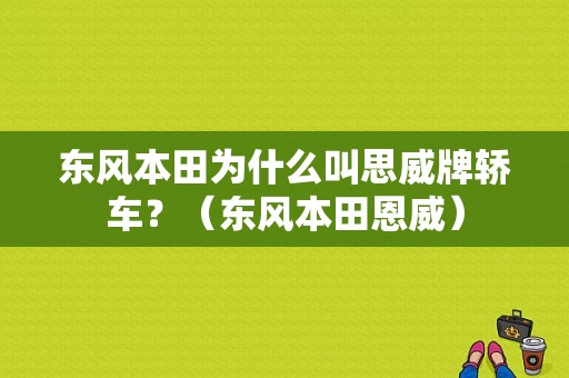 东风本田为什么叫思威牌轿车？（东风本田恩威）-图1