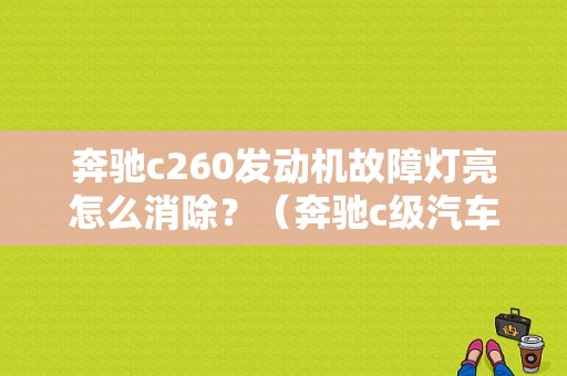 奔驰c260发动机故障灯亮怎么消除？（奔驰c级汽车故障案例分析）-图1