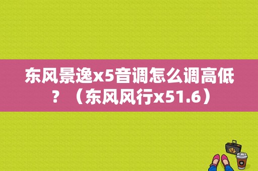东风景逸x5音调怎么调高低？（东风风行x51.6）