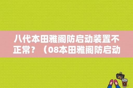 八代本田雅阁防启动装置不正常？（08本田雅阁防启动故障）-图1