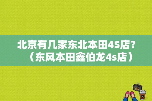 北京有几家东北本田4S店？（东风本田鑫伯龙4s店）-图1