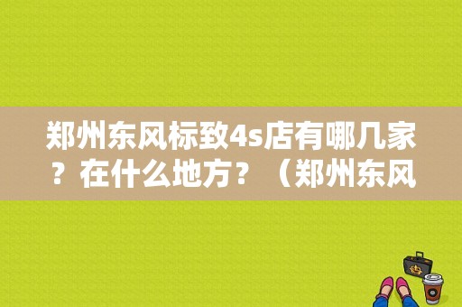 郑州东风标致4s店有哪几家？在什么地方？（郑州东风雪铁龙）-图1