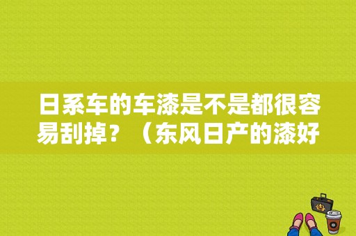 日系车的车漆是不是都很容易刮掉？（东风日产的漆好吗）-图1