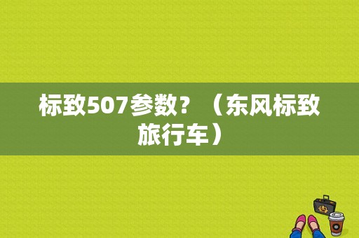 标致507参数？（东风标致旅行车）-图1