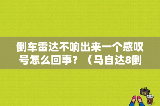 倒车雷达不响出来一个感叹号怎么回事？（马自达8倒车雷达故障）-图1