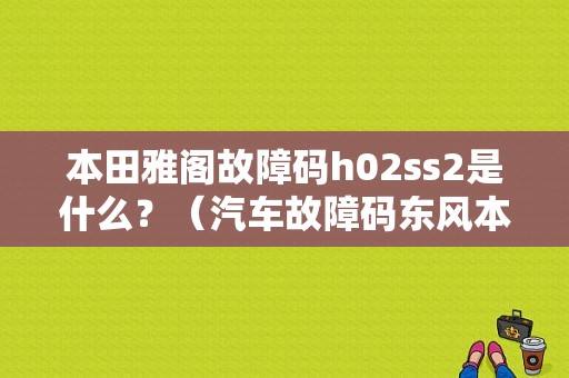 本田雅阁故障码h02ss2是什么？（汽车故障码东风本田 22-30）-图1