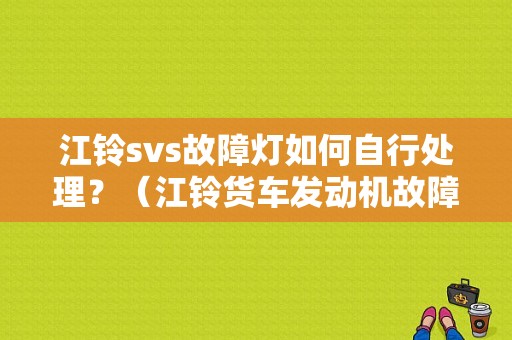江铃svs故障灯如何自行处理？（江铃货车发动机故障灯s s）-图1