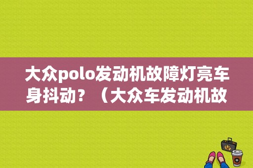 大众polo发动机故障灯亮车身抖动？（大众车发动机故障灯亮加速抖动）-图1