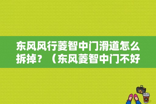 东风风行菱智中门滑道怎么拆掉？（东风菱智中门不好关）-图1