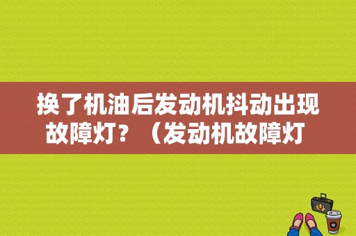 换了机油后发动机抖动出现故障灯？（发动机故障灯 车身抖）-图1