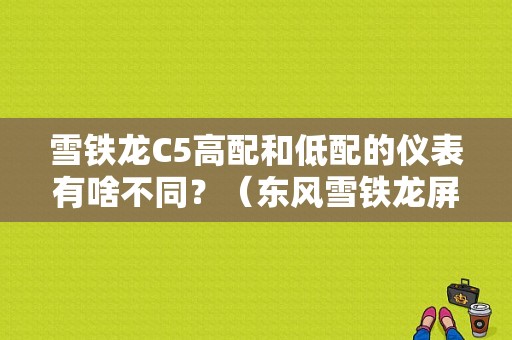 雪铁龙C5高配和低配的仪表有啥不同？（东风雪铁龙屏幕）-图1