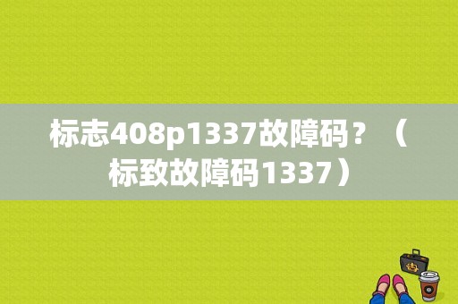 标志408p1337故障码？（标致故障码1337）-图1