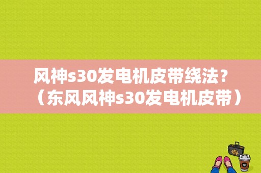 风神s30发电机皮带绕法？（东风风神s30发电机皮带）-图1
