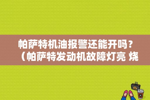 帕萨特机油报警还能开吗？（帕萨特发动机故障灯亮 烧机油）-图1