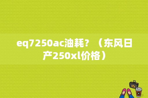 eq7250ac油耗？（东风日产250xl价格）-图1