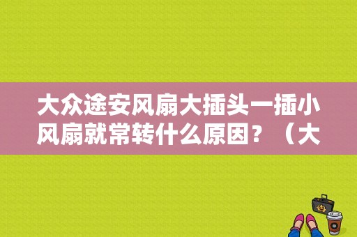 大众途安风扇大插头一插小风扇就常转什么原因？（大众老款途安风扇常转故障检修）-图1