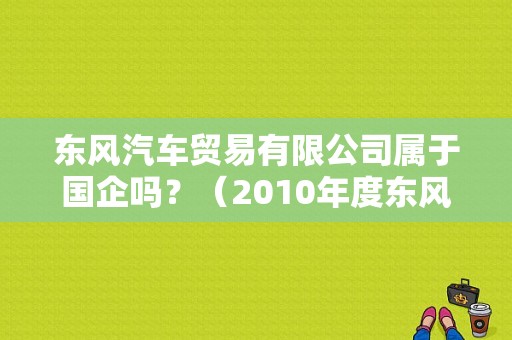 东风汽车贸易有限公司属于国企吗？（2010年度东风公司）-图1