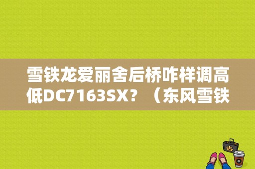 雪铁龙爱丽舍后桥咋样调高低DC7163SX？（东风雪铁龙dc7163 x）-图1