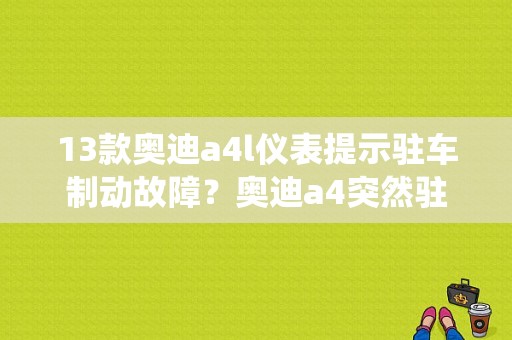 13款奥迪a4l仪表提示驻车制动故障？奥迪a4突然驻车系统故障