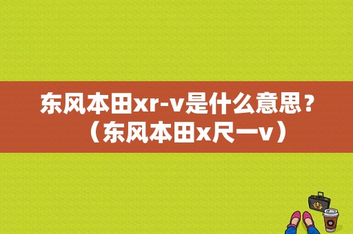 东风本田xr-v是什么意思？（东风本田x尺一v）-图1
