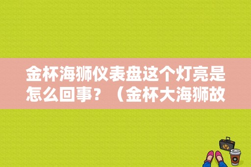 金杯海狮仪表盘这个灯亮是怎么回事？（金杯大海狮故障灯详解）-图1