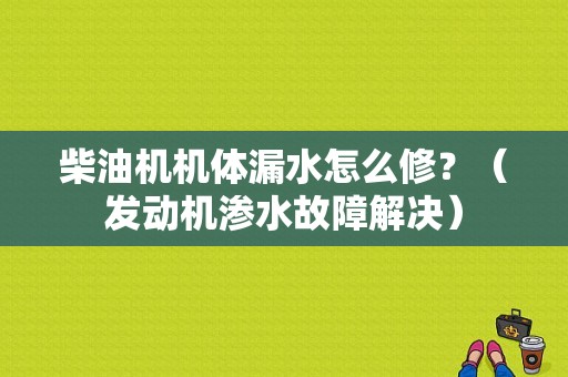 柴油机机体漏水怎么修？（发动机渗水故障解决）-图1