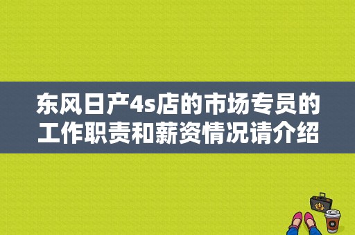 东风日产4s店的市场专员的工作职责和薪资情况请介绍一下~谢谢？（东风公司工资查询）-图1