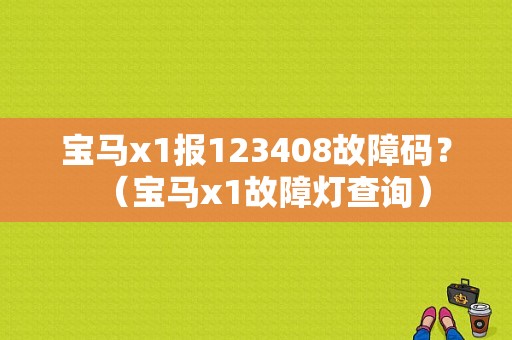宝马x1报123408故障码？（宝马x1故障灯查询）-图1