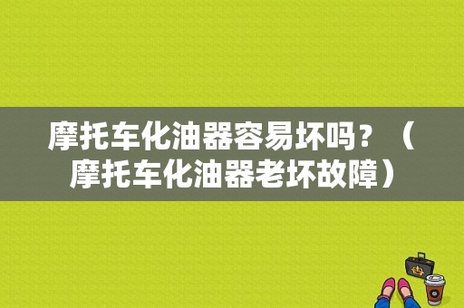 摩托车化油器容易坏吗？（摩托车化油器老坏故障）-图1