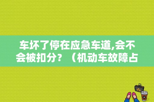 车坏了停在应急车道,会不会被扣分？（机动车故障占用）-图1