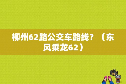 柳州62路公交车路线？（东风乘龙62）-图1