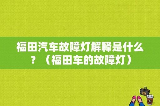 福田汽车故障灯解释是什么？（福田车的故障灯）-图1