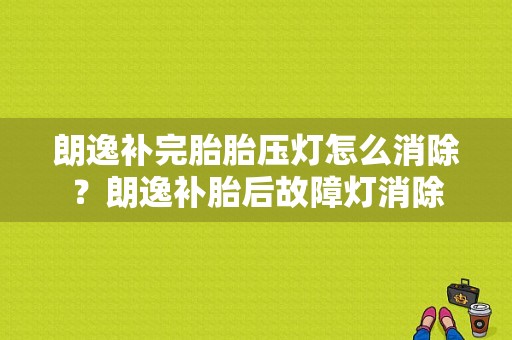 朗逸补完胎胎压灯怎么消除？朗逸补胎后故障灯消除-图1