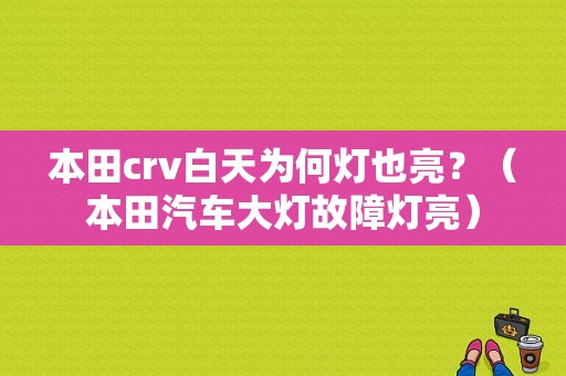 本田crv白天为何灯也亮？（本田汽车大灯故障灯亮）-图1