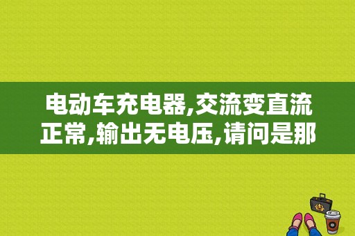 电动车充电器,交流变直流正常,输出无电压,请问是那里坏了？（电动车充电器故障-输出电压低）-图1