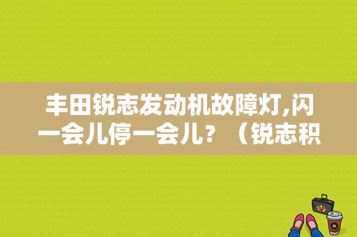 丰田锐志发动机故障灯,闪一会儿停一会儿？（锐志积碳故障灯）-图1
