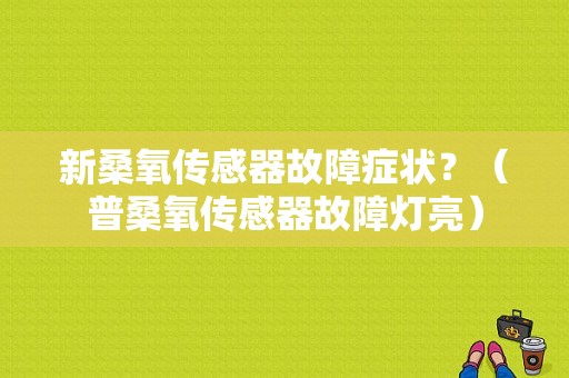 新桑氧传感器故障症状？（普桑氧传感器故障灯亮）-图1