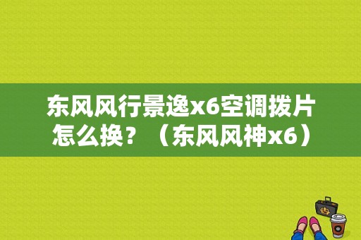 东风风行景逸x6空调拨片怎么换？（东风风神x6）-图1