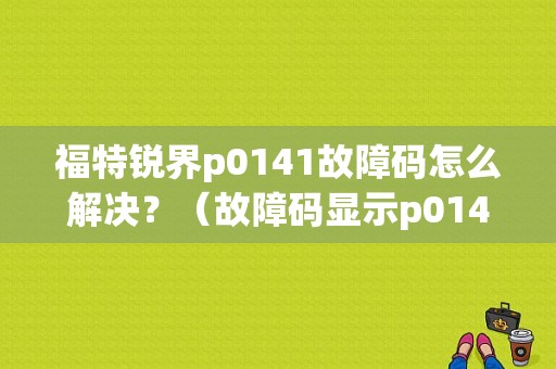 福特锐界p0141故障码怎么解决？（故障码显示p0141）-图1