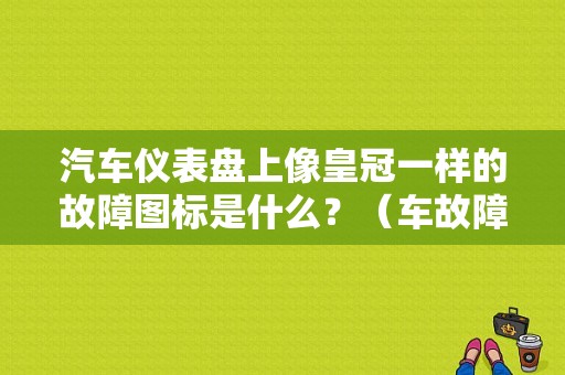 汽车仪表盘上像皇冠一样的故障图标是什么？（车故障灯图解高7）-图1