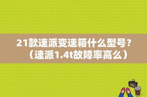 21款速派变速箱什么型号？（速派1.4t故障率高么）-图1