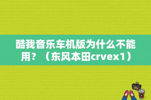 酷我音乐车机版为什么不能用？（东风本田crvex1）