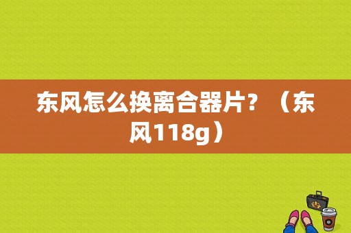 东风怎么换离合器片？（东风118g）-图1