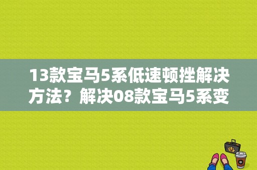 13款宝马5系低速顿挫解决方法？解决08款宝马5系变速箱故障-图1