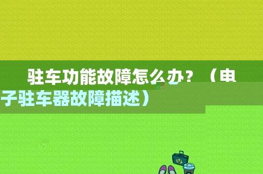 驻车功能故障怎么办？（电子驻车器故障描述）-图1